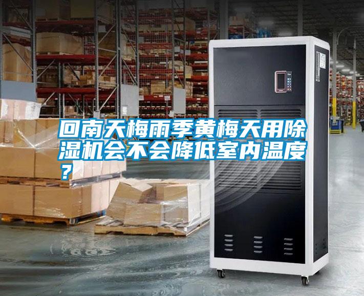 回南天梅雨季黄梅天用除湿机会不会降低室内温度?