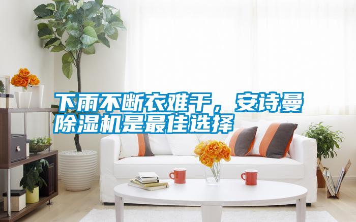 下雨不断衣难干，长征娱乐除湿机是最佳选择