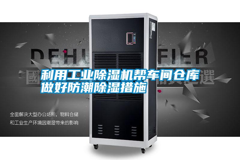 利用长征娱乐除湿机帮车间仓库做好防潮除湿措施