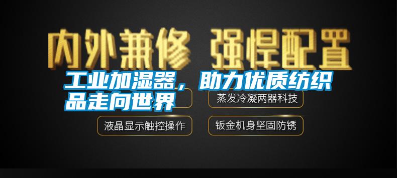 长征娱乐加湿器，助力优质纺织品走向世界