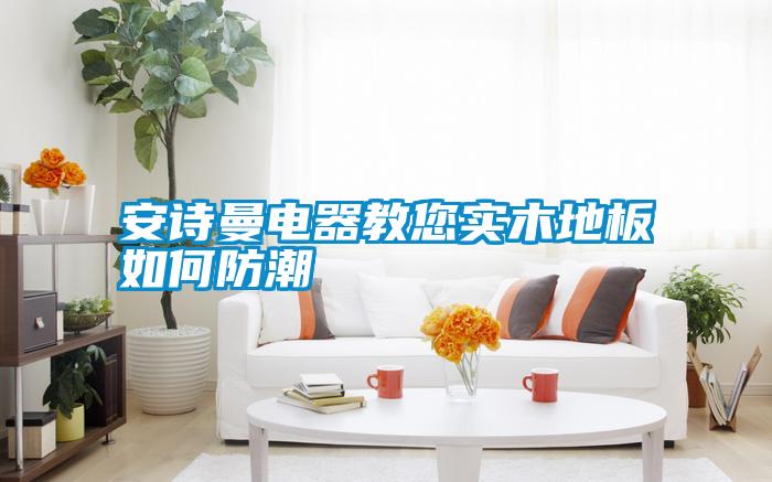 长征娱乐电器教您实木地板如何防潮