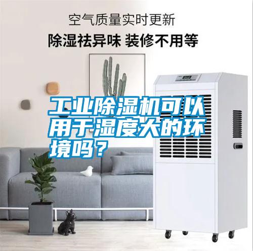 长征娱乐除湿机可以用于湿度大的环境吗？