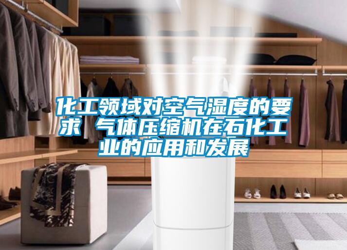 化工领域对空气湿度的要求 气体压缩机在石化长征娱乐的应用和发展