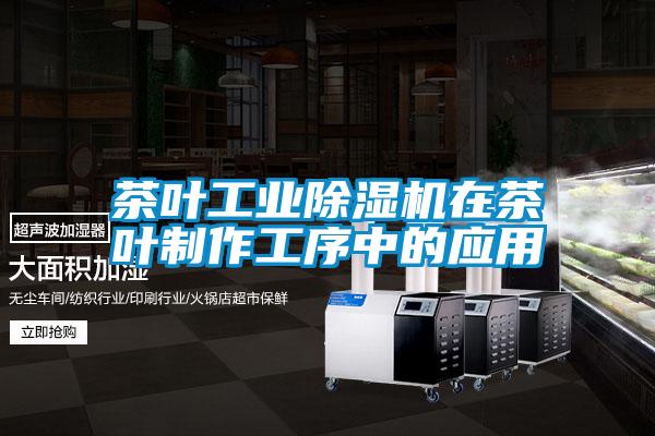 茶叶长征娱乐除湿机在茶叶制作工序中的应用