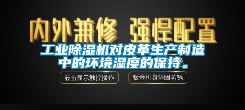 长征娱乐除湿机对皮革生产制造中的环境湿度的保持。