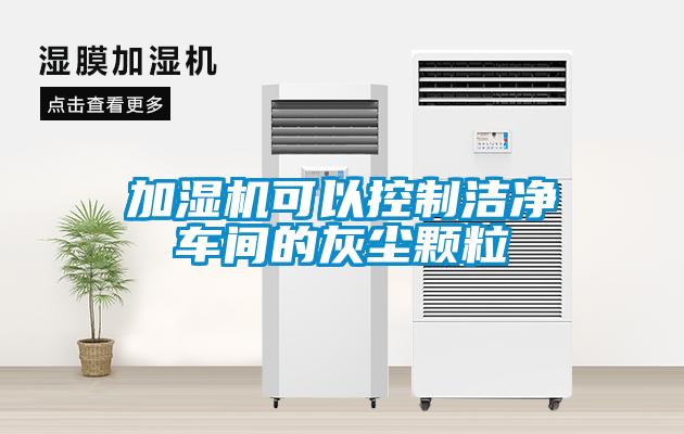 加湿机可以控制洁净车间的灰尘颗粒
