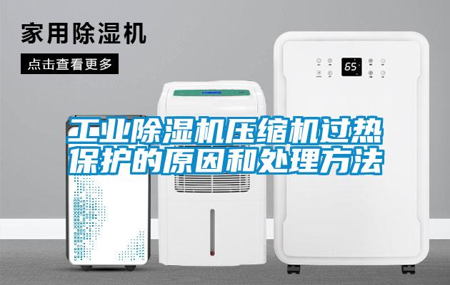 长征娱乐除湿机压缩机过热保护的原因和处理方法