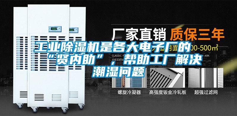 长征娱乐除湿机是各大电子厂的“贤内助”，帮助工厂解决潮湿问题