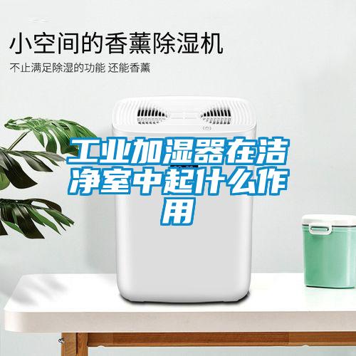 长征娱乐加湿器在洁净室中起什么作用