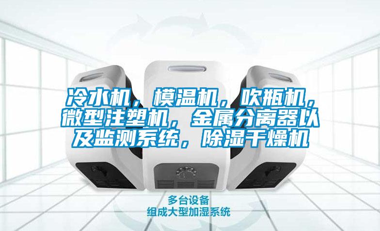 冷水机，模温机，吹瓶机，微型注塑机，金属分离器以及监测系统，除湿干燥机