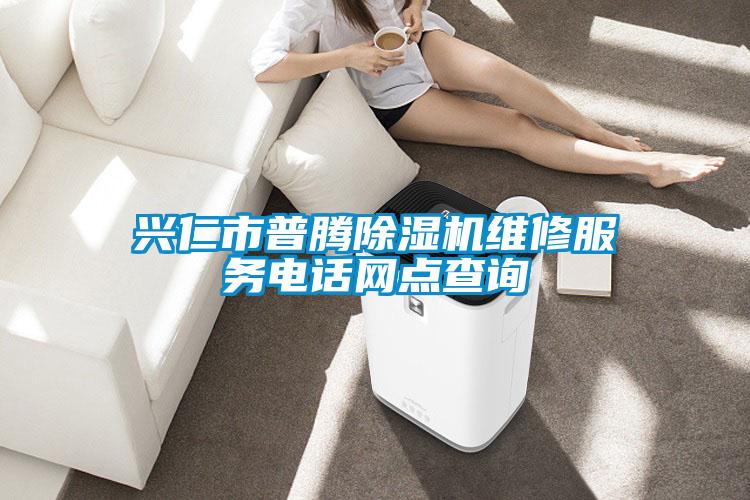 兴仁市普腾除湿机维修服务电话网点查询