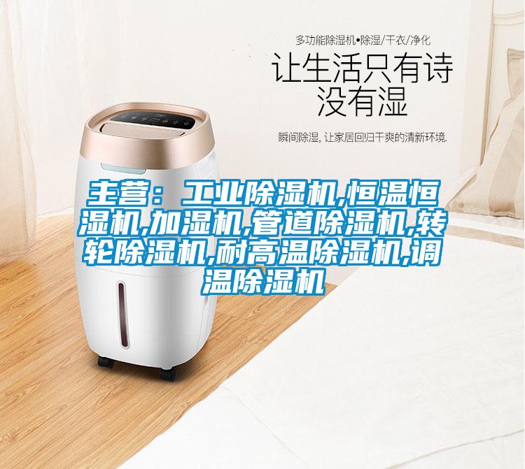 主营：长征娱乐除湿机,恒温恒湿机,加湿机,管道除湿机,转轮除湿机,耐高温除湿机,调温除湿机