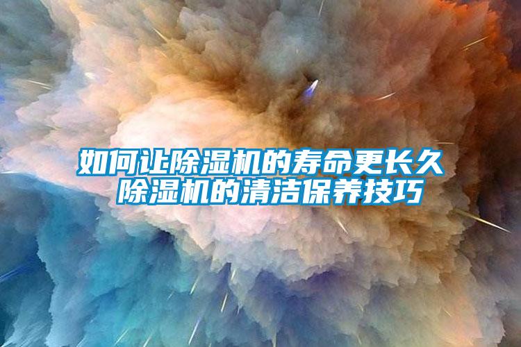 如何让除湿机的寿命更长久 除湿机的清洁保养技巧