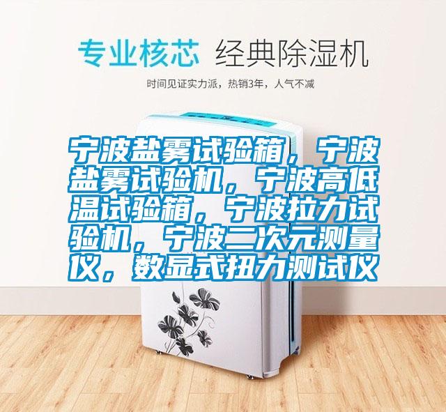 宁波盐雾试验箱，宁波盐雾试验机，宁波高低温试验箱，宁波拉力试验机，宁波二次元测量仪，数显式扭力测试仪