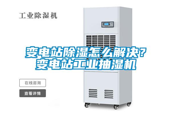 变电站除湿怎么解决？变电站长征娱乐抽湿机