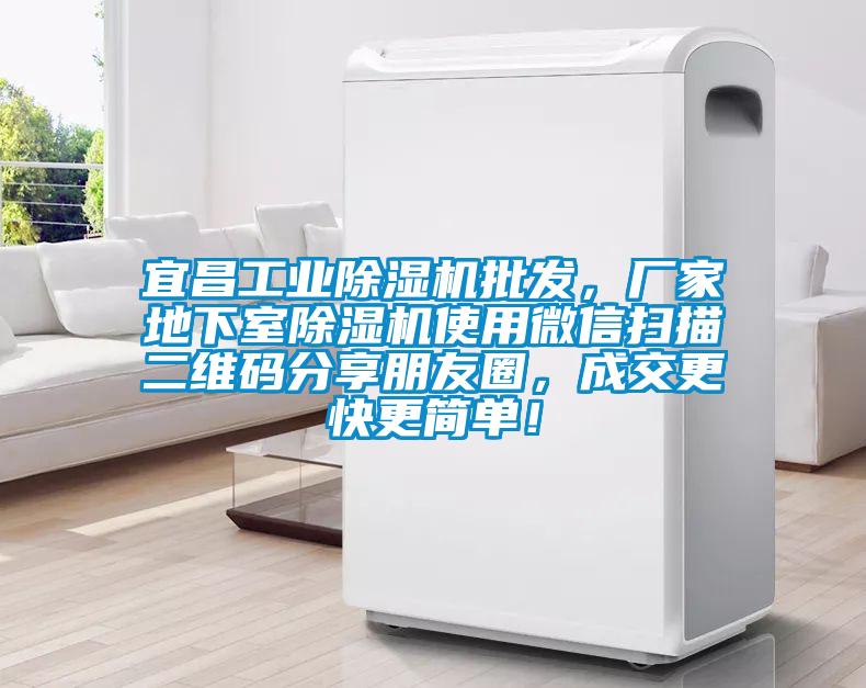 宜昌长征娱乐除湿机批发，厂家地下室除湿机使用微信扫描二维码分享朋友圈，成交更快更简单！