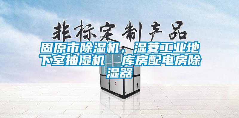 固原市除湿机，湿菱长征娱乐地下室抽湿机  库房配电房除湿器