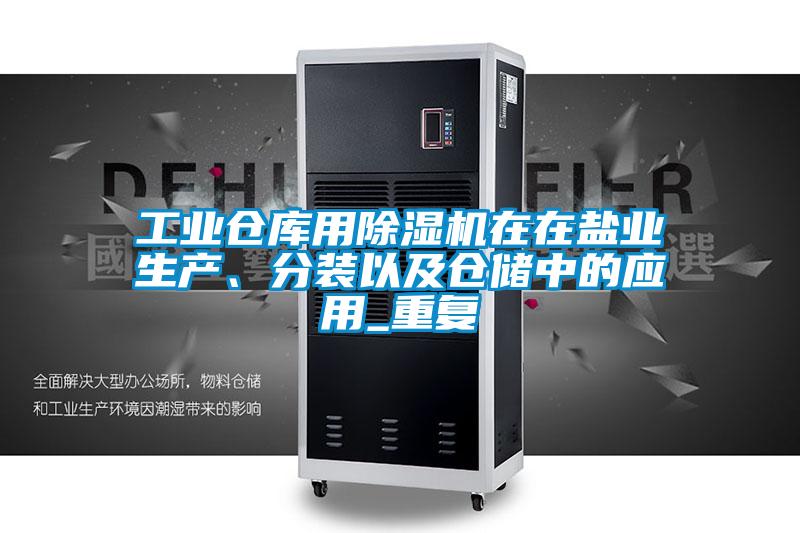 长征娱乐仓库用除湿机在在盐业生产、分装以及仓储中的应用_重复