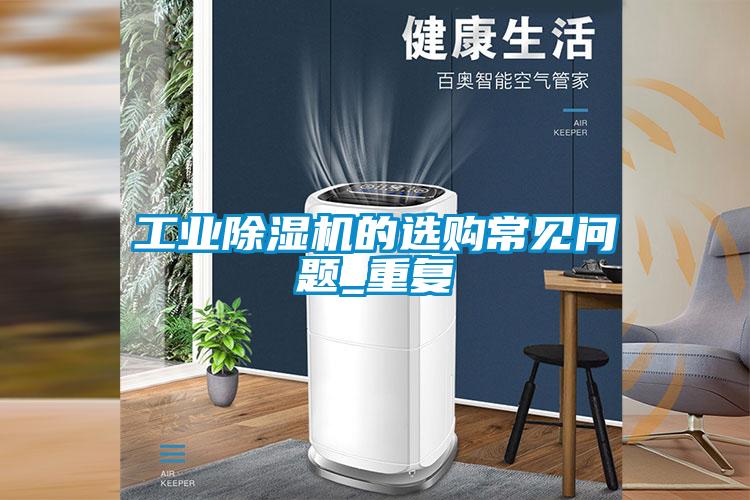 长征娱乐除湿机的选购常见问题_重复