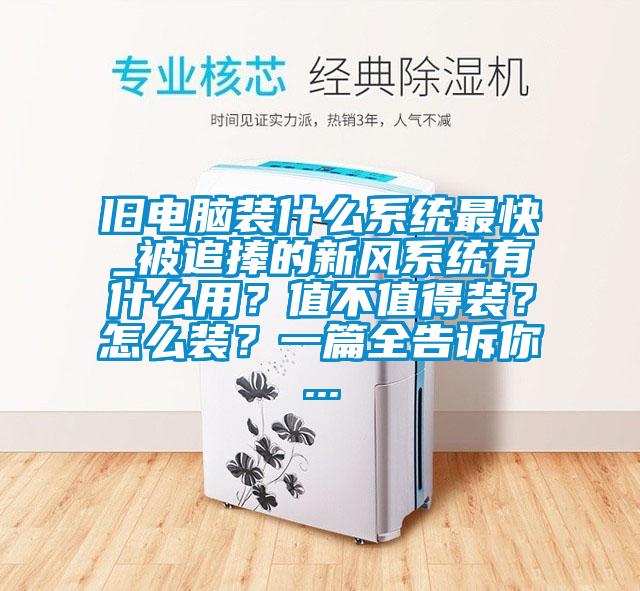 旧电脑装什么系统最快_被追捧的新风系统有什么用?值不值得装?怎么装?一篇全告诉你...