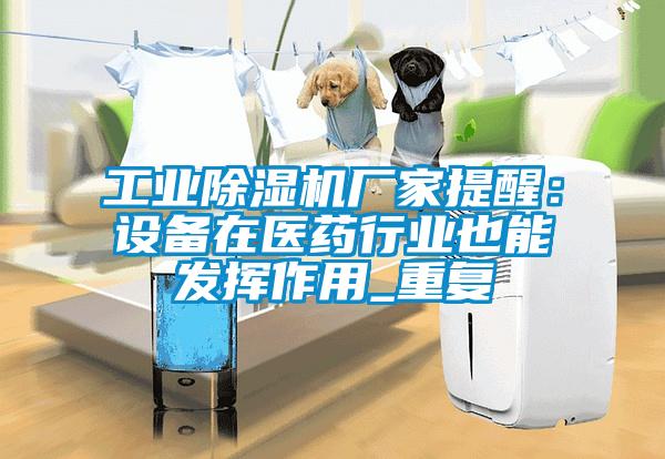 长征娱乐除湿机厂家提醒：设备在医药行业也能发挥作用_重复