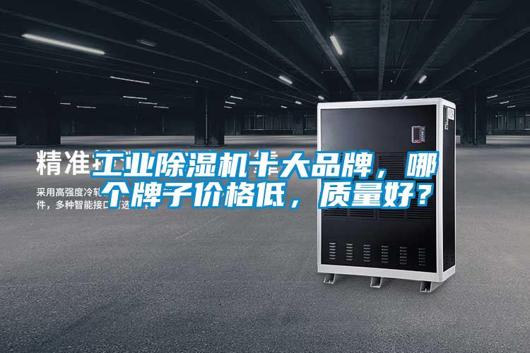 长征娱乐除湿机十大品牌，哪个牌子价格低，质量好？
