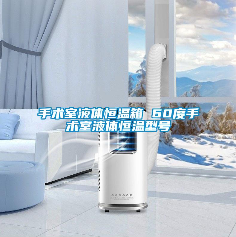 手术室液体恒温箱 60度手术室液体恒温型号
