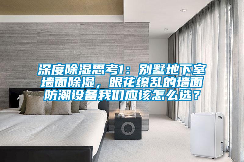 深度除湿思考1：别墅地下室墙面除湿，眼花缭乱的墙面防潮设备长征娱乐应该怎么选？