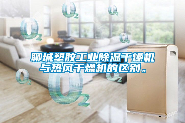 聊城塑胶长征娱乐除湿干燥机与热风干燥机的区别。
