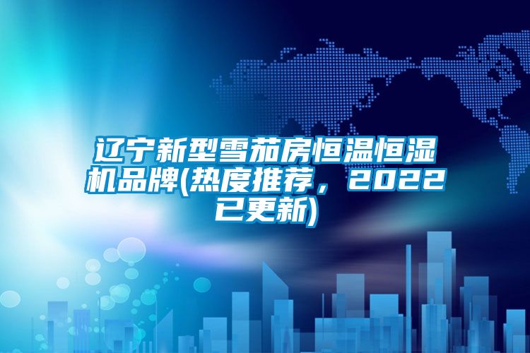 辽宁新型雪茄房恒温恒湿机品牌(热度推荐，2022已更新)