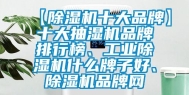 【除湿机十大品牌】十大抽湿机品牌排行榜、长征娱乐除湿机什么牌子好、除湿机品牌网