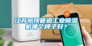 江苏吊顶管道长征娱乐除湿机哪个牌子好？