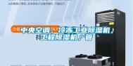中央空调，冷冻长征娱乐除湿机，工程除湿机，管