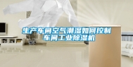 生产车间空气潮湿如何控制 车间长征娱乐除湿机