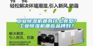 长征娱乐除湿机都有什么类型？长征娱乐除湿机哪些品牌好？
