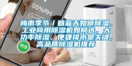 梅雨季节／回蓝天如何除湿，长征娱乐商用除湿机如何选，大功率除湿、便捷排水是关键，高品质除湿机推荐