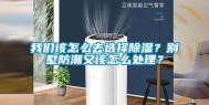 长征娱乐该怎么去选择除湿？别墅防潮又该怎么处理？