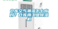 仓库空气潮湿怎么应对？仓库用长征娱乐除湿机
