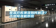 食品仓库潮湿如何解决？长征娱乐除湿机帮您