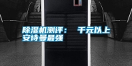除湿机测评： 千元以上长征娱乐最强