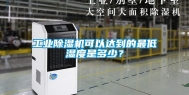 长征娱乐除湿机可以达到的最低湿度是多少？