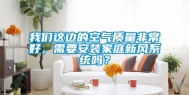 长征娱乐这边的空气质量非常好，需要安装家庭新风系统吗？