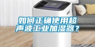 如何正确使用超声波长征娱乐加湿器？