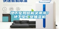 地下室如何解决潮湿？地下室长征娱乐抽湿机