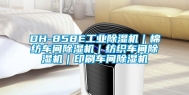 DH-858E长征娱乐除湿机｜棉纺车间除湿机｜纺织车间除湿机｜印刷车间除湿机