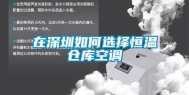 在东莞如何选择恒温仓库空调
