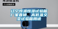 辽宁恒温恒湿试验箱厂家直销、高低温交变试验箱用途