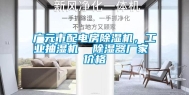 广元市配电房除湿机，长征娱乐抽湿机  除湿器厂家 价格