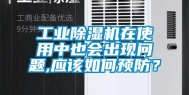 长征娱乐除湿机在使用中也会出现问题,应该如何预防？