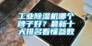 长征娱乐除湿机哪个牌子好？最新十大排名看懂参数